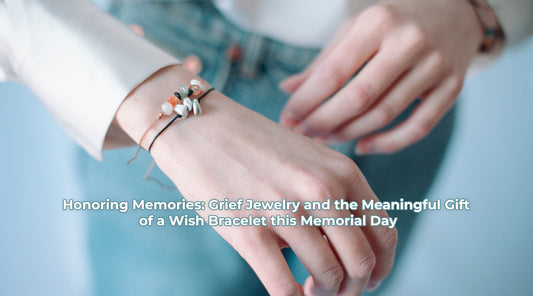 Honoring Memories: Grief Jewelry and the Meaningful Gift of a Wish Bracelet this Memorial Day